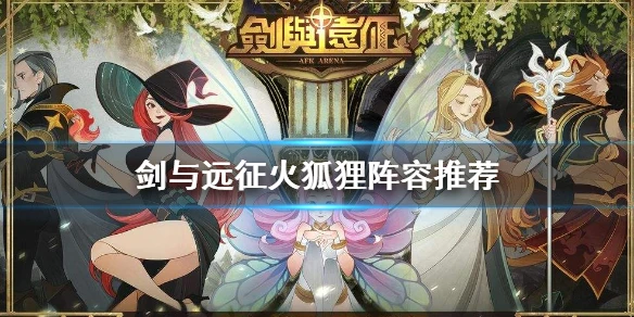 《剑与远征》火狐狸怎么打 火狐狸阵容推荐