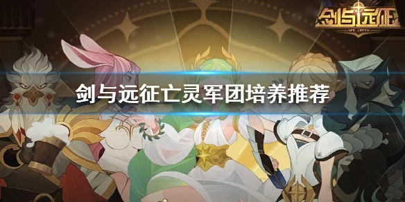 《剑与远征》亡灵军团怎么培养 亡灵军团培养推荐