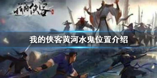 《我的侠客》黄河水鬼在哪 黄河水鬼位置介绍