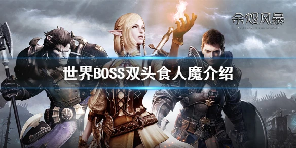 《余烬风暴》双头食人魔强吗 世界BOSS双头食人魔介绍