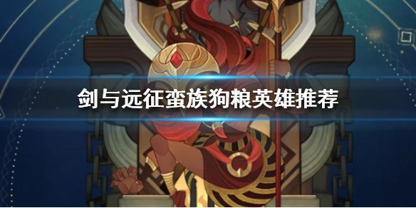 《剑与远征》蛮血可当狗粮吃掉的英雄有哪些 蛮族狗粮英雄推荐