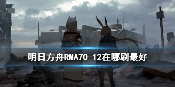 《明日方舟》RMA70-12去哪刷好 RMA7012在哪刷最好2020