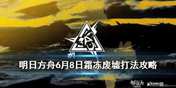 《明日方舟》霜冻废墟怎么打 6月8日黄铁行动霜冻废墟8级低保攻略