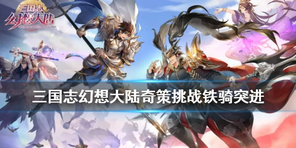 《三国志幻想大陆》奇策挑战阵容推荐 铁骑突进推荐武将