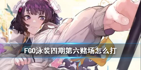 《FGO》泳装四期第六赌场怎么打 第六赌场敌方配置打法攻略