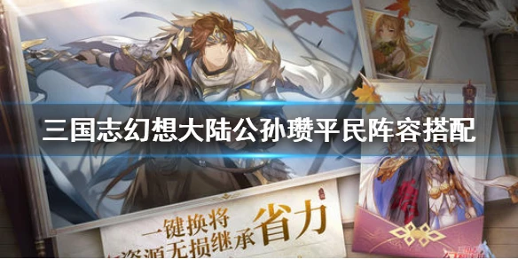 《三国志幻想大陆》公孙瓒平民阵容搭配 公孙瓒平民阵容怎么搭