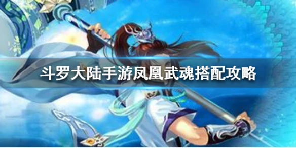 《斗罗大陆手游》凤凰武魂搭配攻略 凤凰武魂怎么搭配