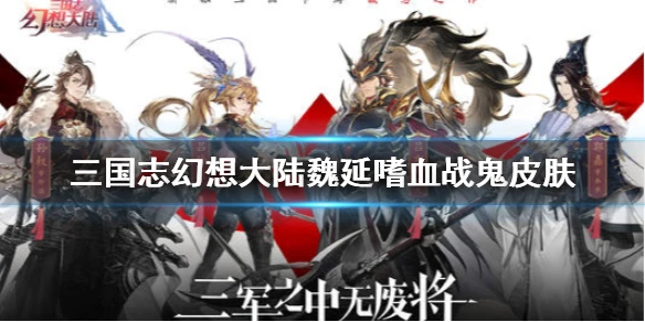 《三国志幻想大陆》魏延嗜血战鬼皮肤怎么样 魏延新皮肤一览