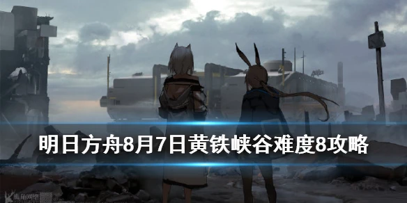 《明日方舟》8月7日黄铁峡谷低配攻略 黄铁峡谷难度8四人打法