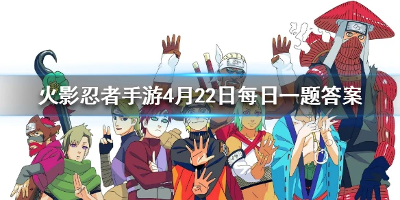 忍者奇拉比右臂上的字为？ 火影忍者手游4月22日每日一题答案