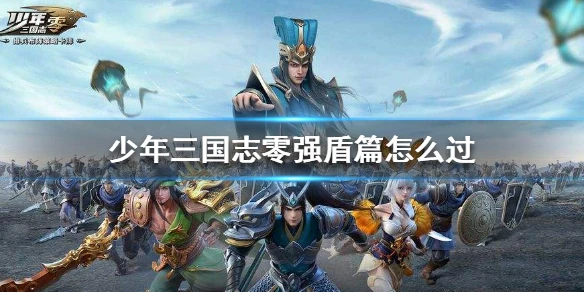 《少年三国志零》强盾篇怎么过 演武场强盾篇攻略