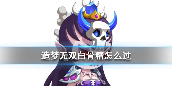 《造梦无双》 白骨精怎么过 白骨精技能全面介绍