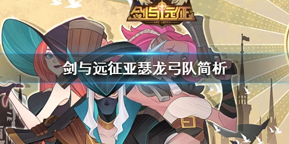 《剑与远征》亚瑟龙弓队简析 亚瑟龙弓队玩法介绍