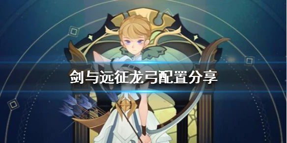 《剑与远征》龙弓队伍怎么配 龙弓配置分享