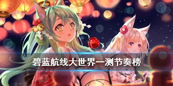 《碧蓝航线》大世界节奏榜 大世界玩法一测舰船推荐