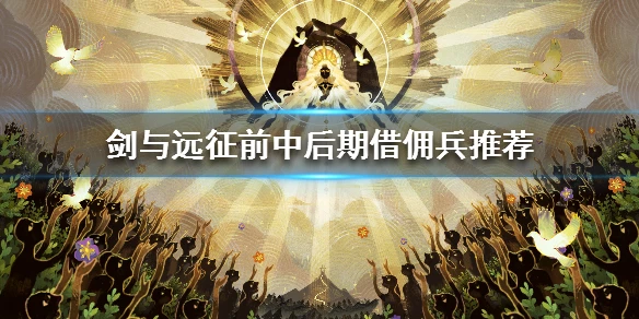 《剑与远征》 借佣兵选择推荐 前中后期怎么借佣兵