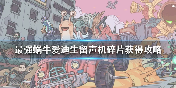 《最强蜗牛》爱迪生留声机碎片怎么获得 爱迪生留声机碎片获得攻略