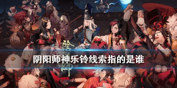 《阴阳师》神乐铃线索是谁 现世云游神乐铃线索式神
