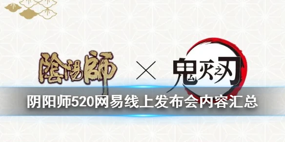 《阴阳师》网易520发布会内容汇总 鬼灭之刃联动多款衍生IP新作